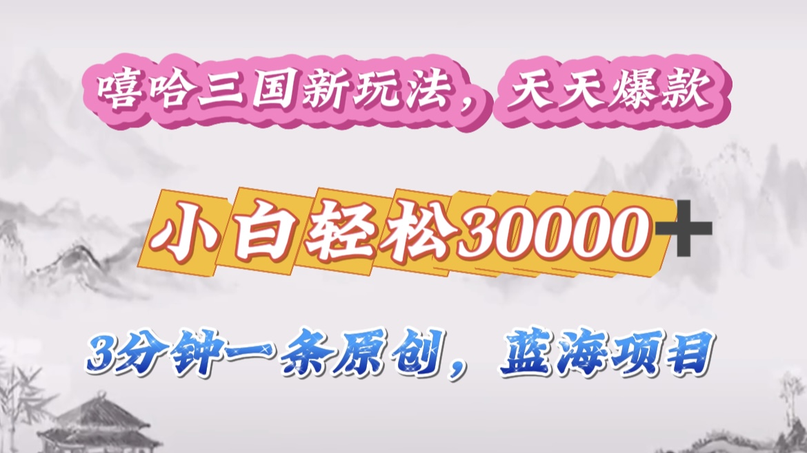 嘻哈三国分成计划，3 分钟原创即爆火，收益 4000 + 条条爆款，多种变现助小白月入 30000 + 全攻略-智领未来创业网