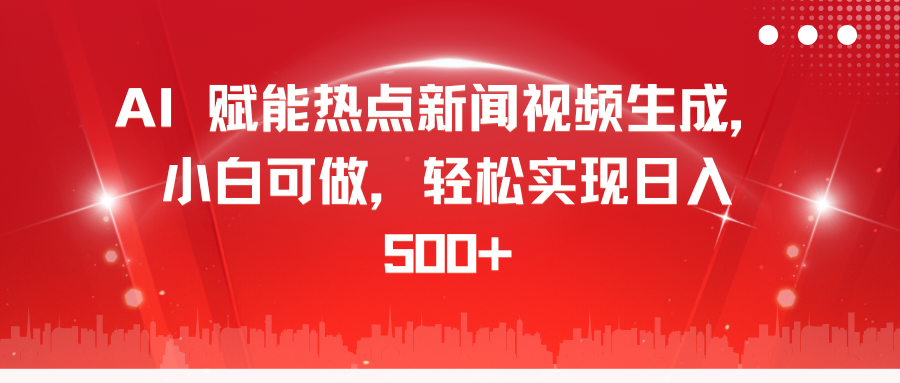 AI 赋能热点新闻视频生成，小白可做，轻松实现日入 500+-智领未来创业网