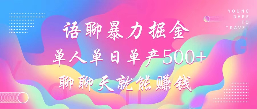语聊暴力掘金，聊聊天就能赚钱，单人单日单产500+，小白也能无脑做，-智领未来创业网