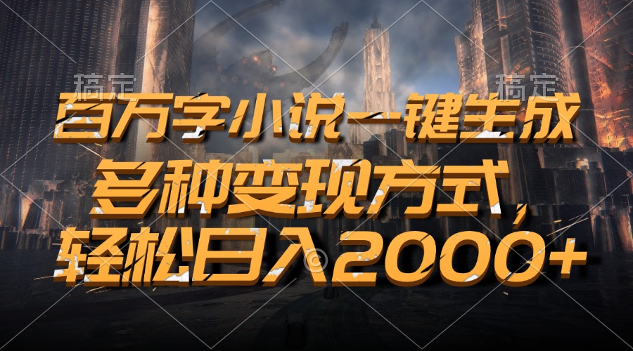 百万字小说一键生成，轻松日入2000+，多种变现方式-智领未来创业网