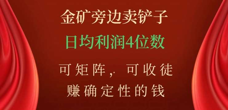 金矿旁边卖铲子，赚确定性的钱，可矩阵，可收徒，日均利润4位数不是梦-智领未来创业网
