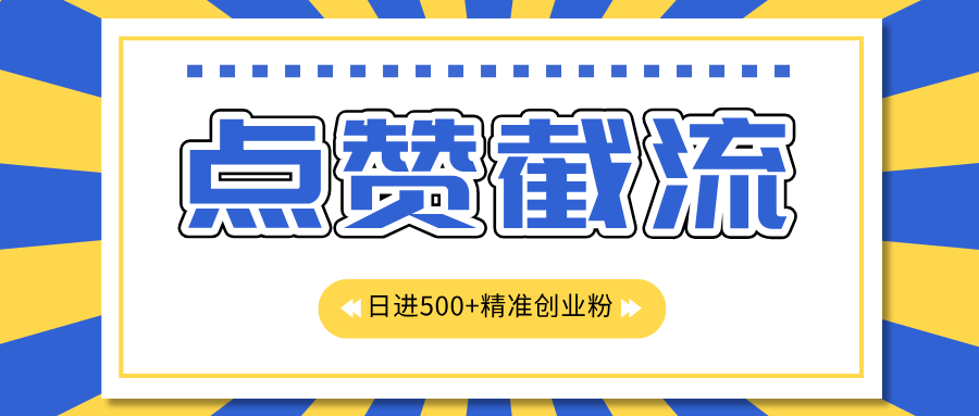 点赞截流日引500+精准创业粉，知识星球无限截流CY粉首发玩法，精准曝光长尾持久，日进线500+-智领未来创业网