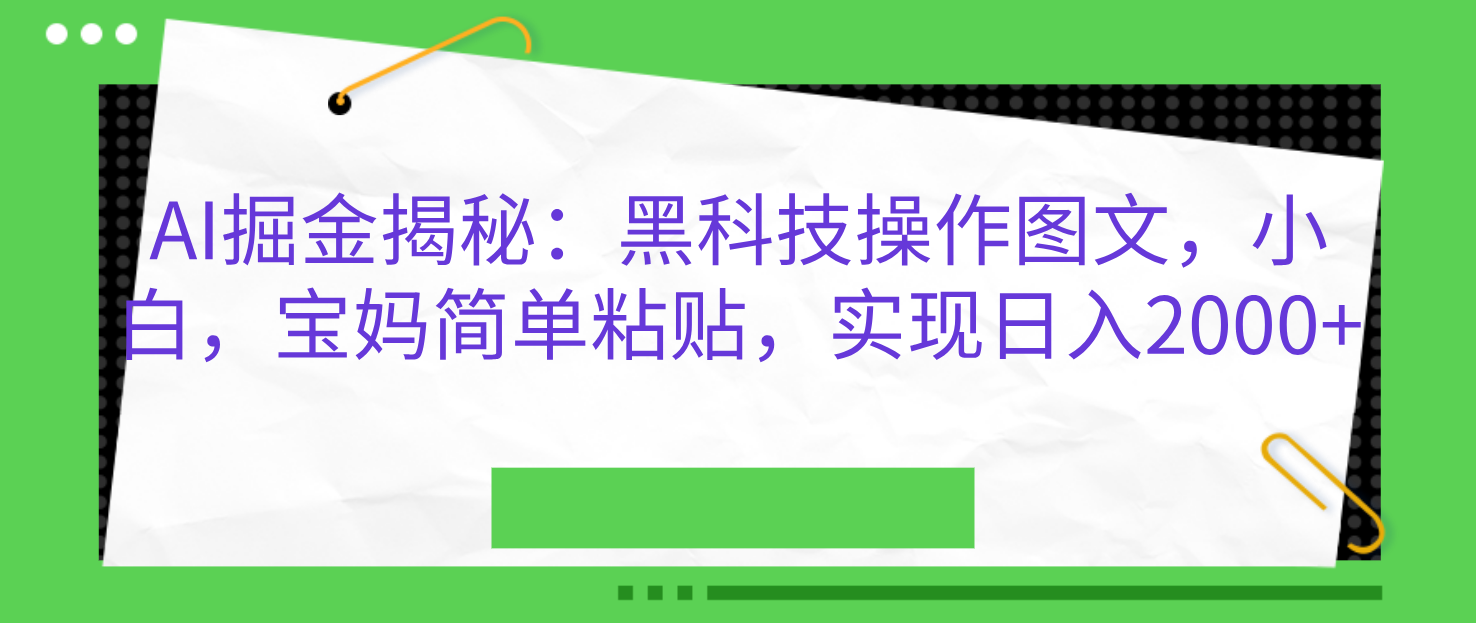 AI掘金揭秘：黑科技操作图文，小白，宝妈简单粘贴，实现日入2000+-智领未来创业网