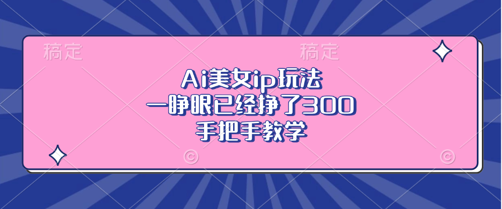 Ai美女ip玩法，一睁眼已经挣了300，手把手教学！-智领未来创业网