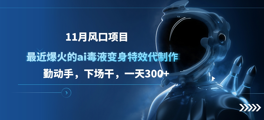 11月风口项目，最近爆火的ai毒液变身特效代制作，勤动手，下场干，一天300+-智领未来创业网