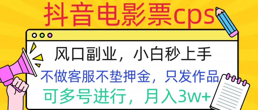抖音电影票cps，风口副业，不需做客服垫押金，操作简单，月入3w+-智领未来创业网