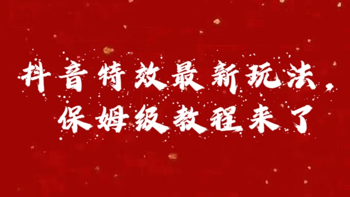 外面卖1980的项目，抖音特效最新玩法，保姆级教程，今天他来了-智领未来创业网