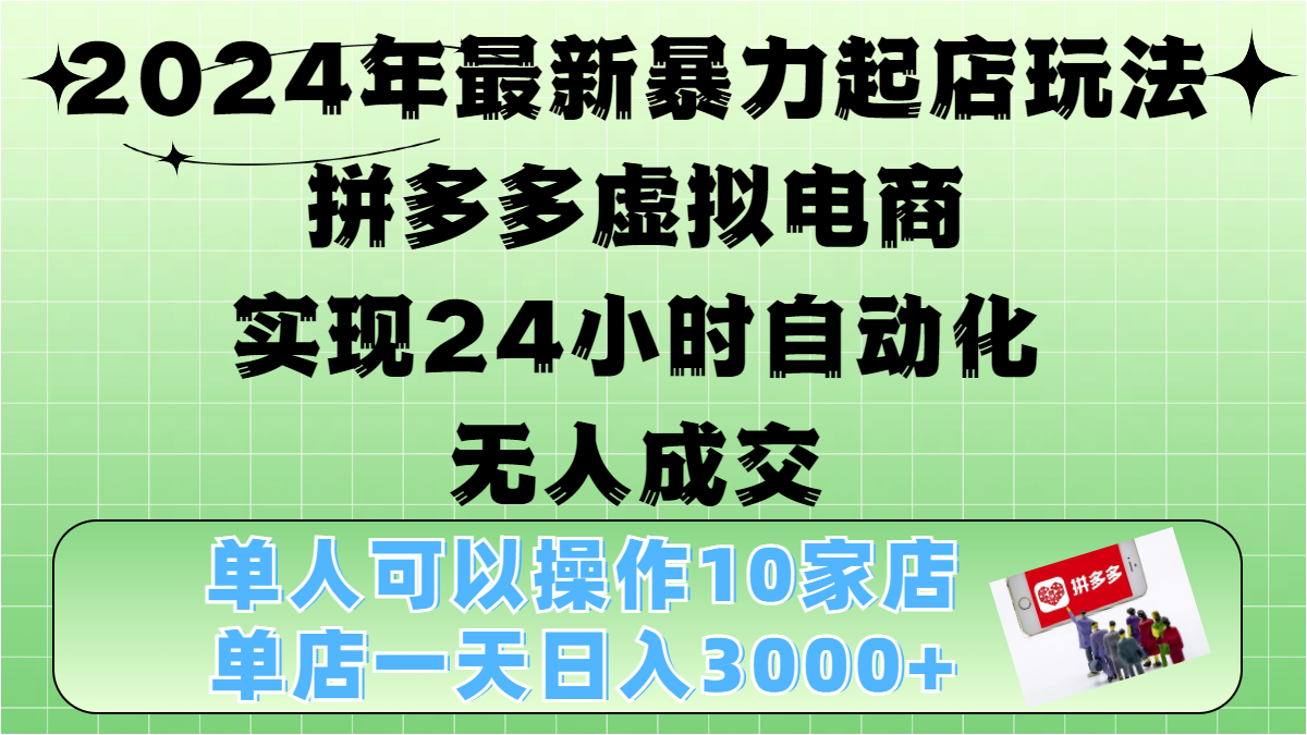 2024年最新暴力起店玩法，拼多多虚拟电商，实现24小时自动化无人成交，单人可以操作10家店，单店日入3000+-智领未来创业网