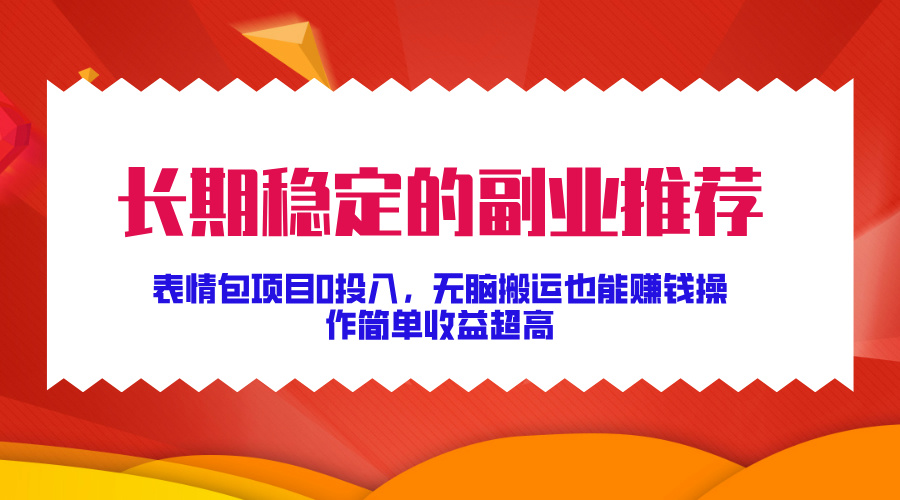 长期稳定的副业推荐！表情包项目0投入，无脑搬运也能赚钱，操作简单收益超高-智领未来创业网
