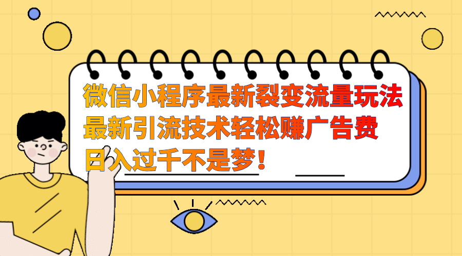 微信小程序最新裂变流量玩法，最新引流技术收益高轻松赚广告费，日入过千-智领未来创业网