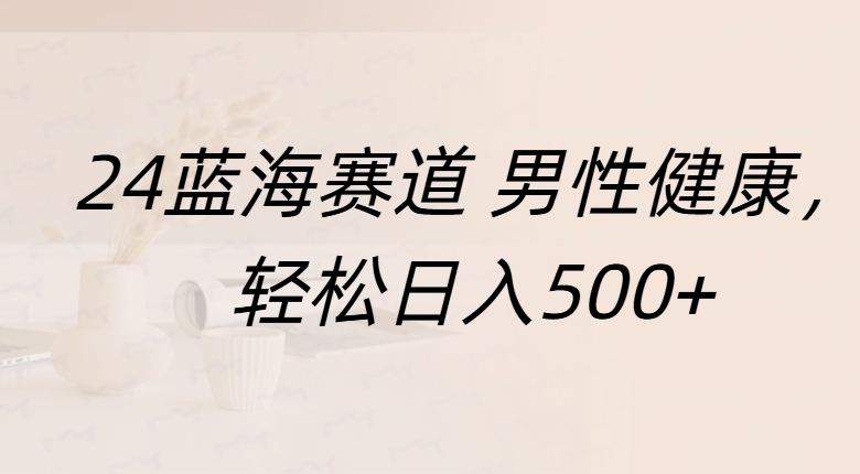 蓝海赛道 男性健康，轻松日入500+-智领未来创业网