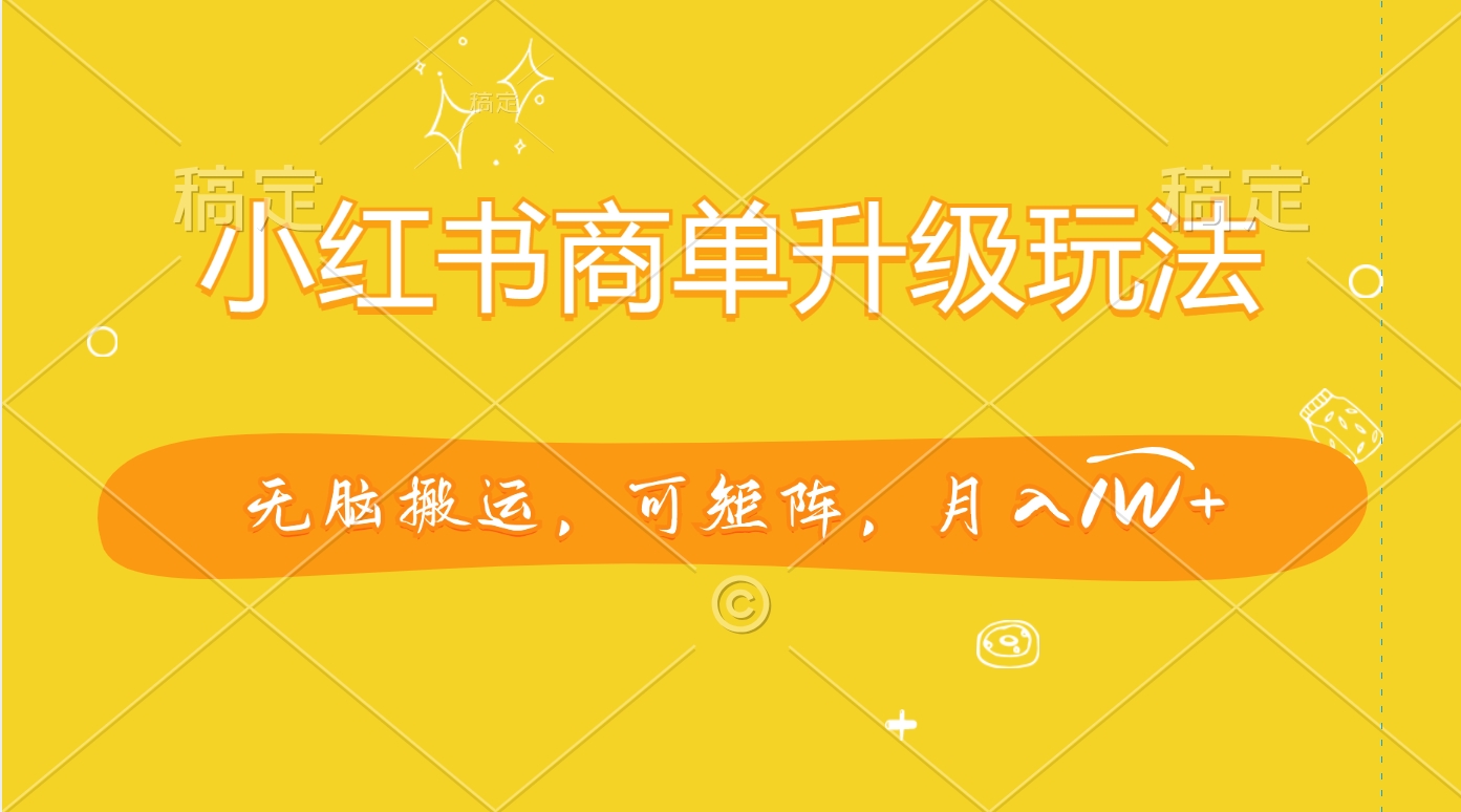 小红书商单升级玩法，无脑搬运，可矩阵，月入1W+-智领未来创业网