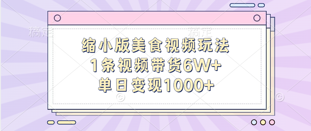 缩小版美食视频玩法，1条视频带货6W+，单日变现1000+-智领未来创业网