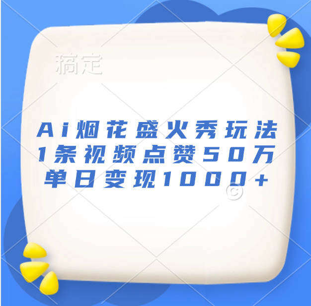最新Ai烟花盛火秀玩法，1条视频点赞50万，单日变现1000+-智领未来创业网