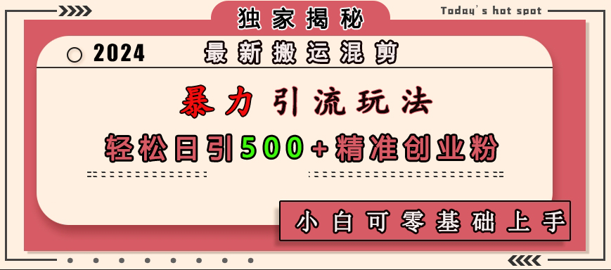最新搬运混剪暴力引流玩法，轻松日引500+精准创业粉，小白可零基础上手-智领未来创业网