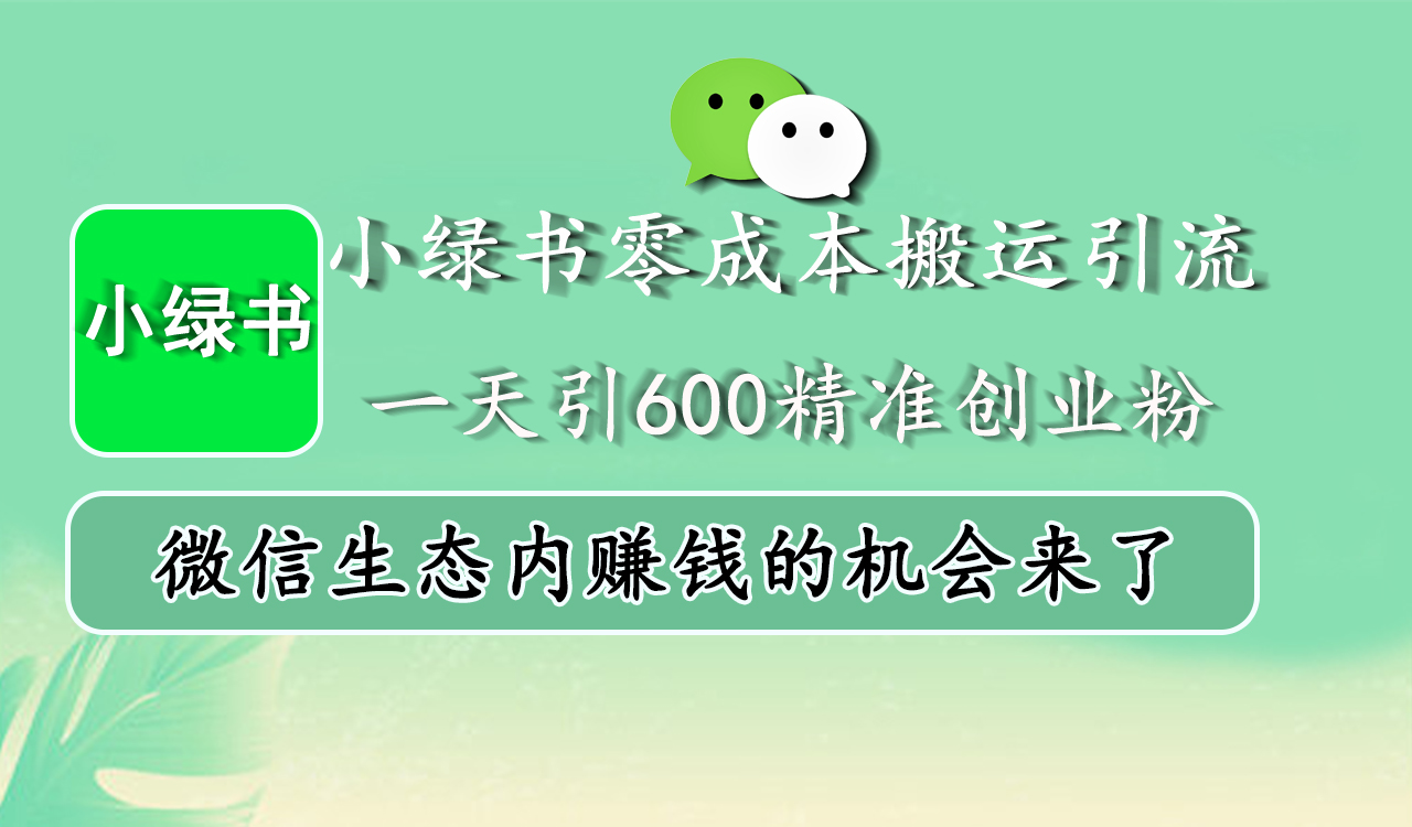 小绿书零成本搬运引流，一天引600精准创业粉，微信生态内赚钱的机会来了-智领未来创业网