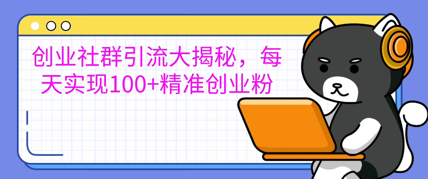 创业社群引流大揭秘，每天实现100+精准创业粉-智领未来创业网