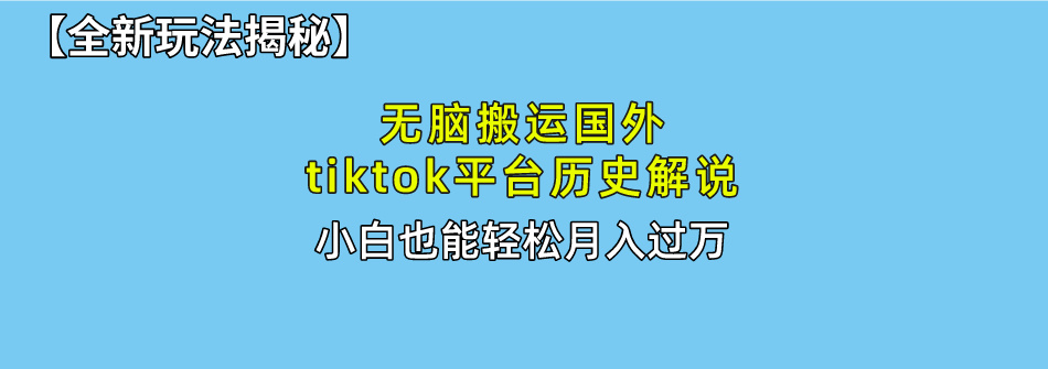 【全新玩法揭秘】无脑搬运国外tiktok历史解说，月入过万绝不是梦-智领未来创业网