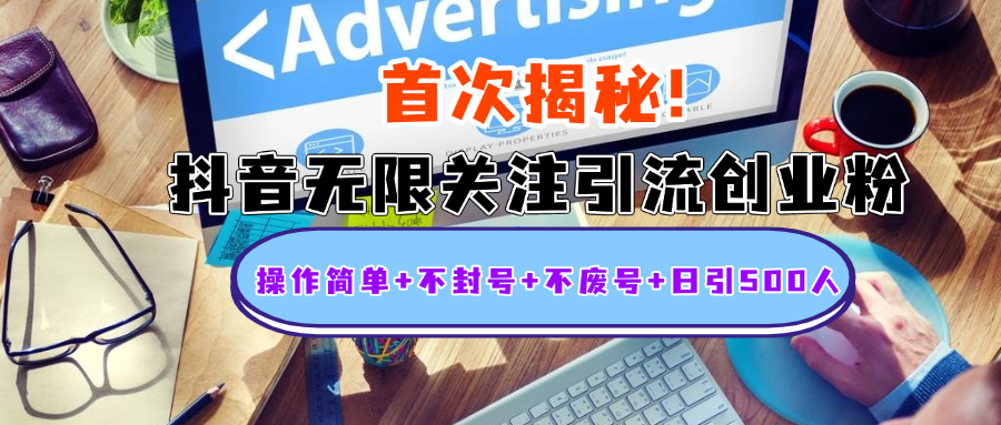 首次揭秘：抖音无限关注引流创业粉，操作简单+不封号+不废号+日引500人-智领未来创业网