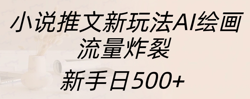 小说推文新玩法AI绘画，流量炸裂，新手日入500+-智领未来创业网
