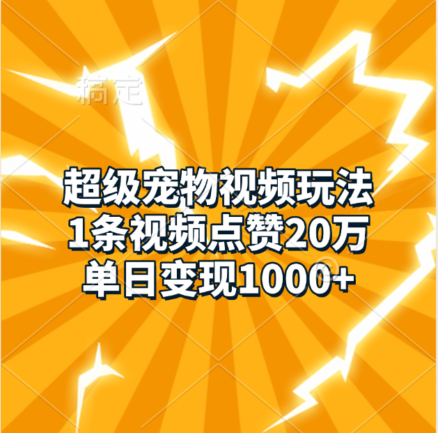 超级宠物视频玩法，1条视频点赞20万，单日变现1000+-智领未来创业网