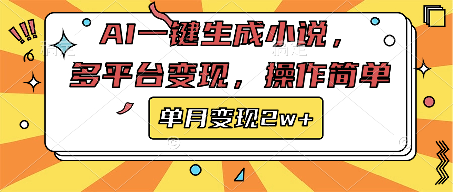 AI一键生成小说，多平台变现， 操作简单，单月变现2w+-智领未来创业网