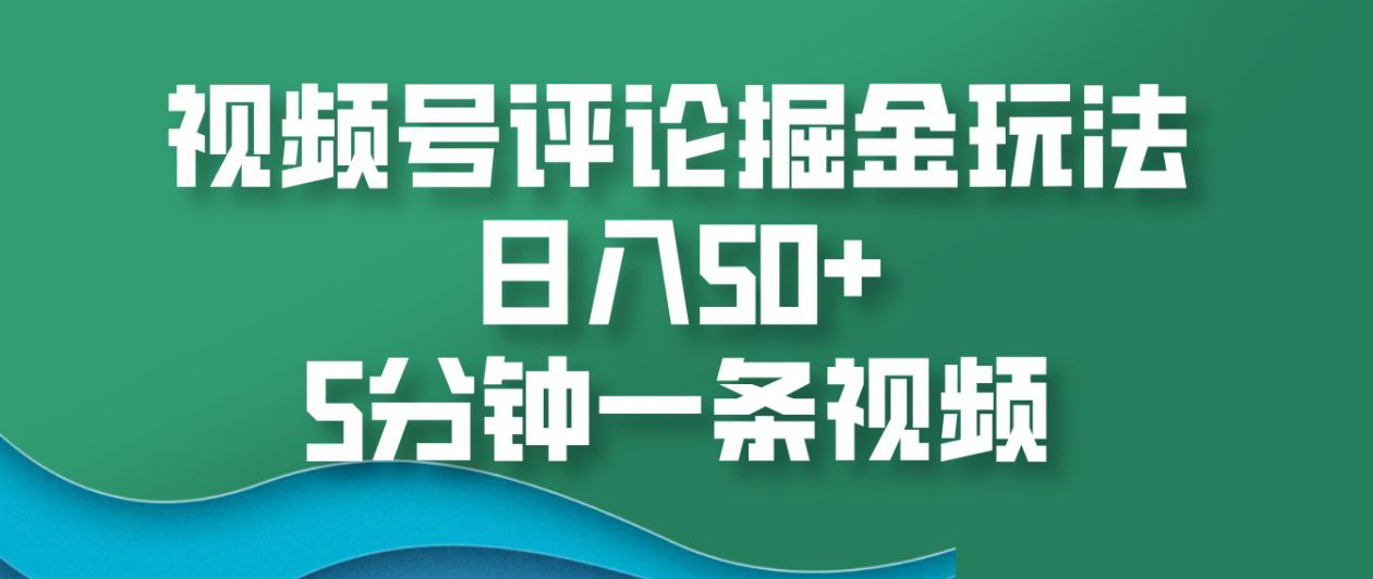 视频号评论掘金玩法，日入50+，5分钟一条视频！-智领未来创业网