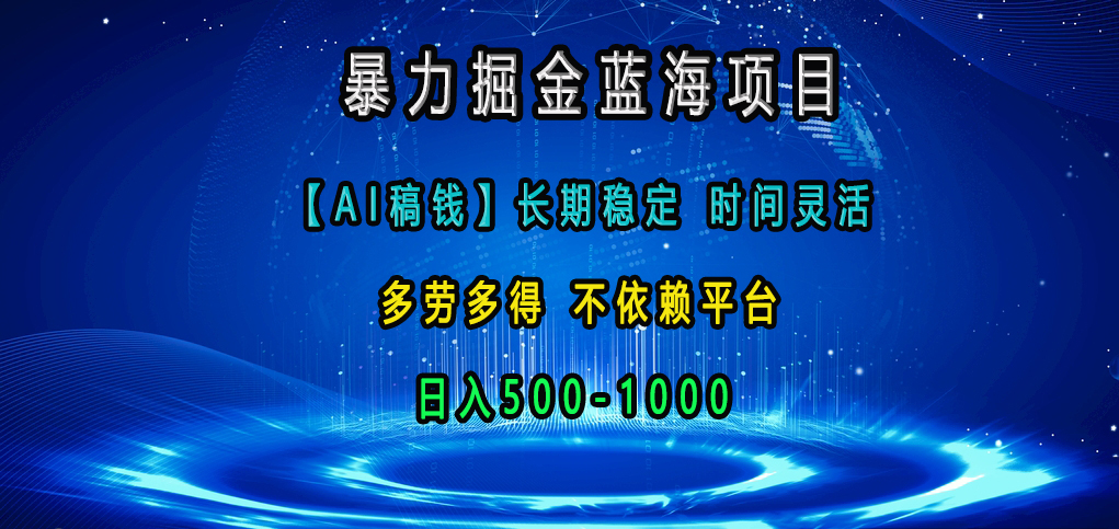 暴力掘金蓝海项目，【AI稿钱】长期稳定，时间灵活，多劳多得，不依赖平台，日入500-1000-智领未来创业网