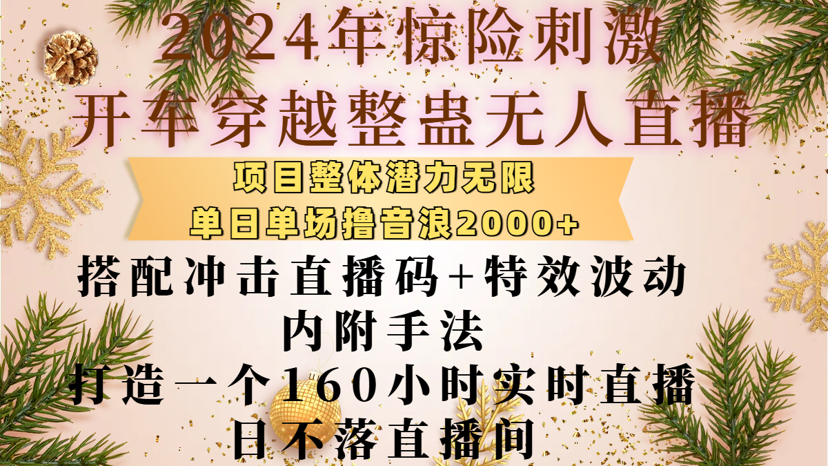 2024年惊险刺激开车穿越整蛊无人直播，项目整体也是潜力无限，单日单场撸音浪2000+，搭配冲击直播码+特效波动的内附手法，打造一个160小时实时直播日不落直播间-智领未来创业网