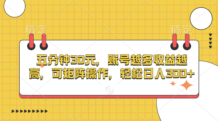 五分钟30元，账号越多收益越高，可矩阵操作，轻松日入300+-智领未来创业网