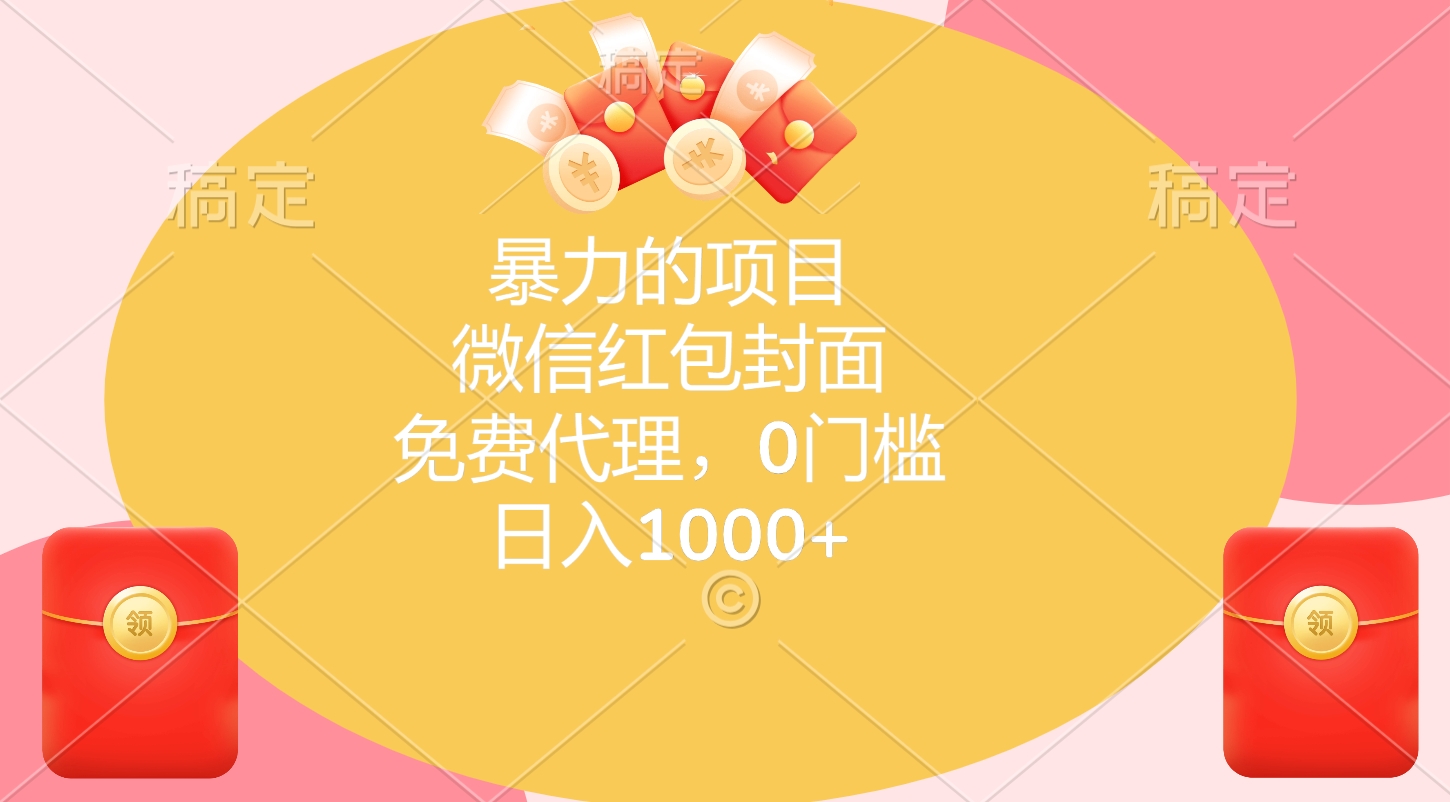 暴力的项目，微信红包封面，免费代理，0门槛，日入1000+-智领未来创业网