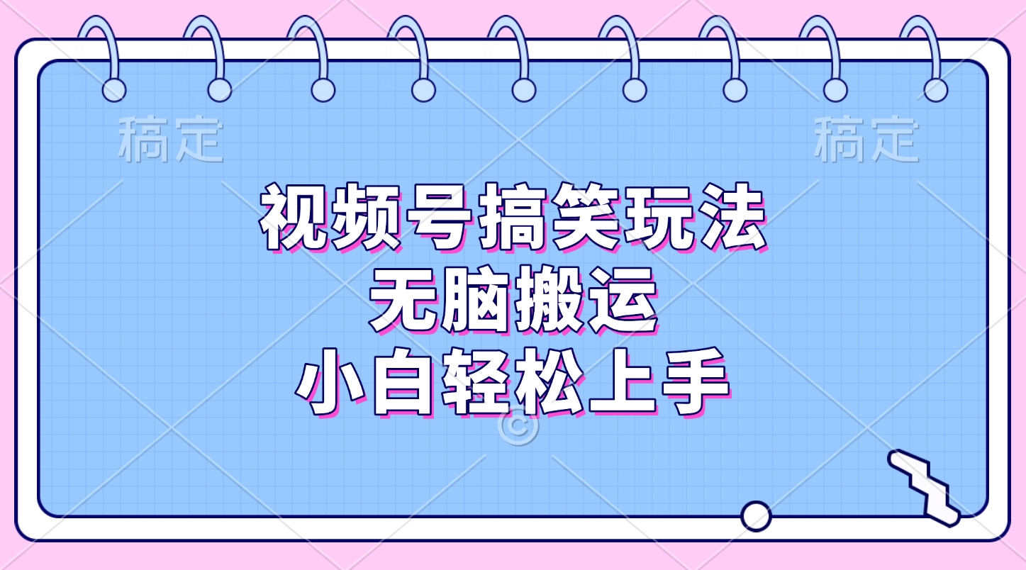 视频号搞笑玩法，无脑搬运，小白轻松上手-智领未来创业网
