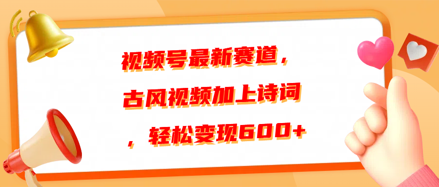 视频号最新赛道，古风视频加上诗词，轻松变现600+-智领未来创业网