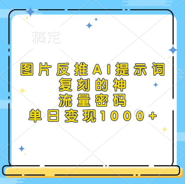 图片反推AI提示词，复刻的神，流量密码，单日变现1000+-智领未来创业网