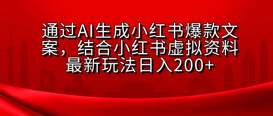 AI生成爆款文案，结合小红书虚拟资料最新玩法日入200+-智领未来创业网