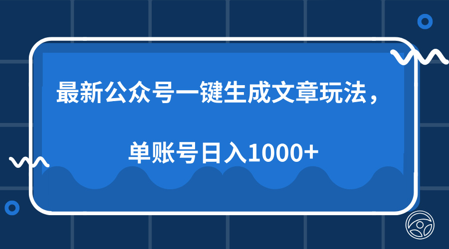 最新公众号AI一键生成文章玩法，单帐号日入1000+-智领未来创业网