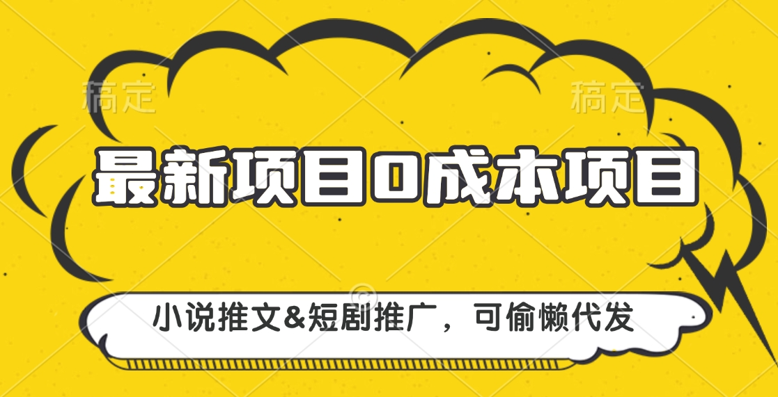 最新项目 0成本项目，小说推文短剧推广，可偷懒代发-智领未来创业网