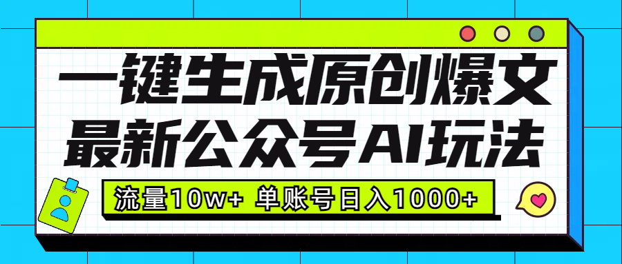 最新公众号AI玩法！一键生成原创爆文，流量10w+，单账号日入1000+-智领未来创业网