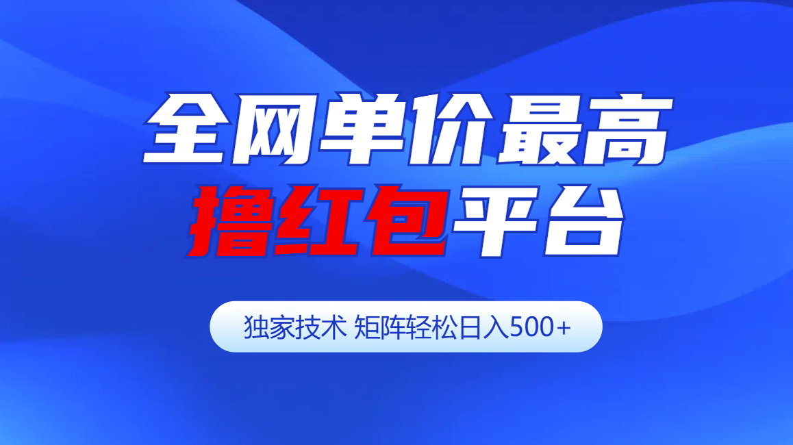 全网公认单价最高撸红包平台-矩阵轻松日入500+-智领未来创业网