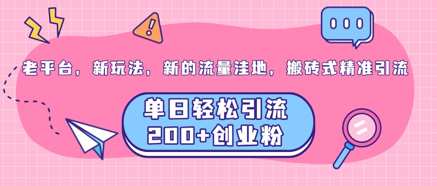 老平台，新玩法，新的流量洼地，搬砖式精准引流，单日轻松引流200+创业粉-智领未来创业网