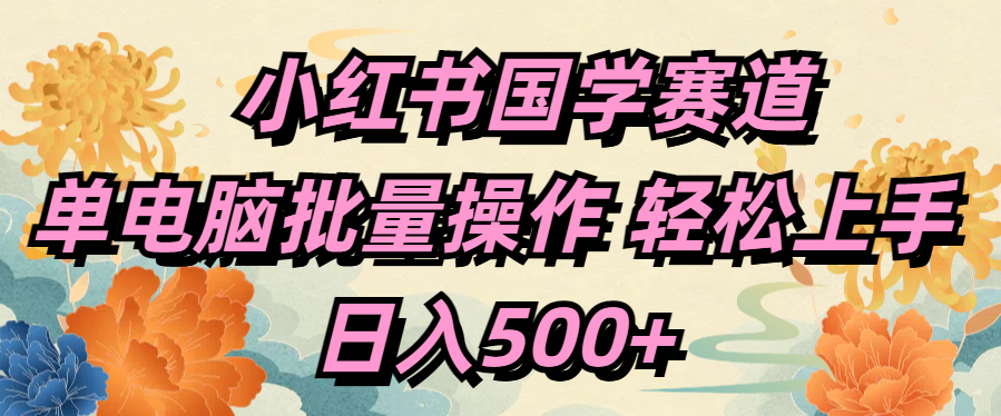 小红书国学赛道 单电脑批量操作 轻松上手 日入500+-智领未来创业网