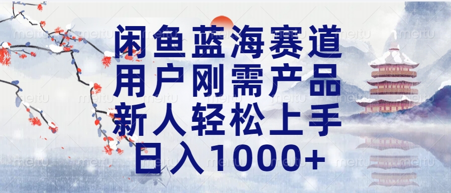 闲鱼蓝海赛道，用户刚需产品，新人轻松上手，日入1000+长久可做-智领未来创业网