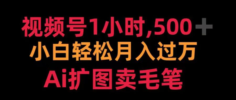 视频号每天1小时，收入500＋，Ai扩图卖毛笔-智领未来创业网