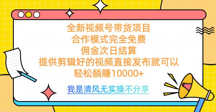 全网最新视频号带货，完全免费合作，佣金次日结算，轻松躺赚10000+-智领未来创业网
