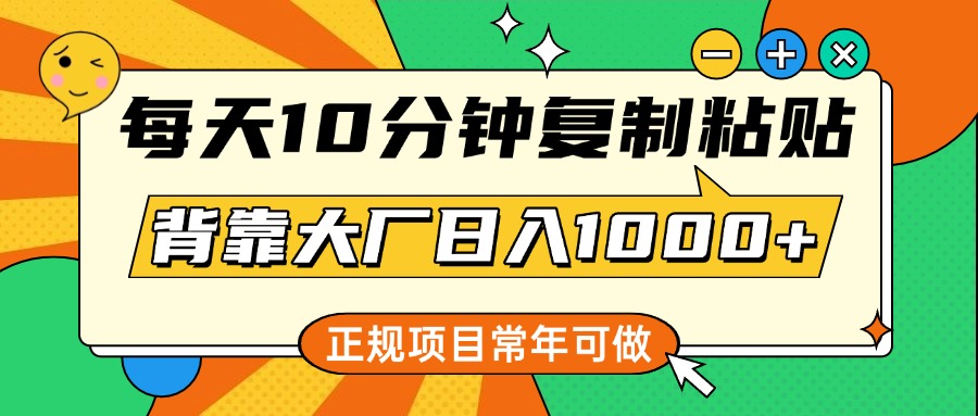 每天10分钟，复制粘贴，背靠大厂日入1000+，正规项目，常年可做-智领未来创业网