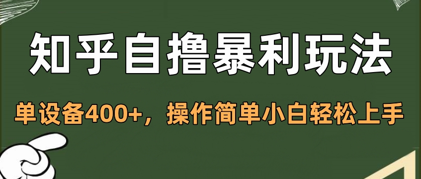 知乎自撸暴利玩法，单设备400+，操作简单小白轻松上手-智领未来创业网