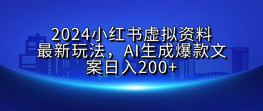 2024小红书虚拟资料最新玩法，AI生成爆款文案日入200+-智领未来创业网