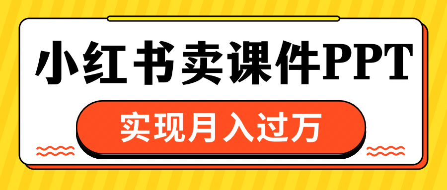 小红书卖课件ppt，实现月入过万-智领未来创业网