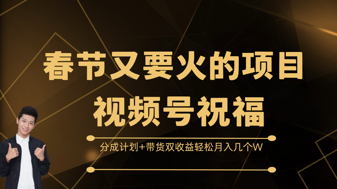 春节又要火的项目，视频号祝福，分成计划+带货双收益，轻松月入几个W-智领未来创业网