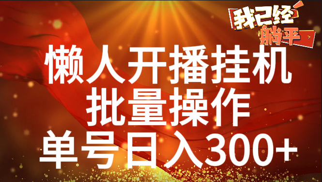 单号日入300+ 懒人开播挂机  批量操作-智领未来创业网